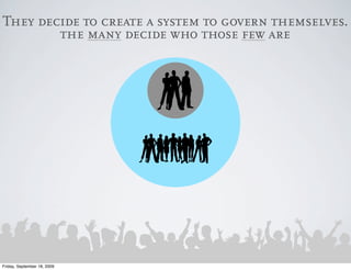 They decide to create a system to govern themselves.
        the many decide who those few are




Friday, September 18, 2009
 