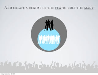 And create a regime of the few to rule the many




Friday, September 18, 2009
 