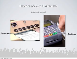 Democracy and Capitalism
                                    Voting and Swiping?




 Democracy                                                Capitalism




Friday, September 18, 2009
 