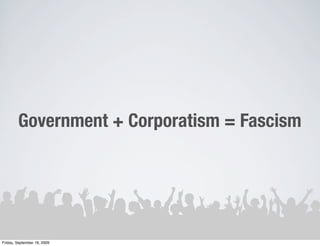 Government + Corporatism = Fascism




Friday, September 18, 2009
 