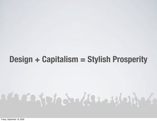 Design + Capitalism = Stylish Prosperity




Friday, September 18, 2009
 