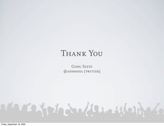 Thank You
                                Gong Szeto
                             @atomiota (twitter)




Friday, September 18, 2009
 