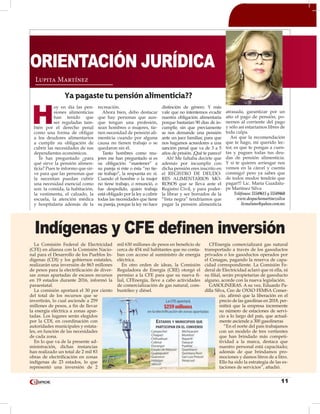 11
H
oy en día las pen-
siones alimenticias
han tenido que
ser reguladas tam-
bién por el derecho penal
como una forma de obligar
a los deudores alimentarios
a cumplir su obligación de
cubrir las necesidades de sus
dependientes económicos.
Te has preguntado ¿para
qué sirve la pensión alimen-
ticia? Pues te informo que sir-
ve para que las personas que
la necesitan puedan cubrir
una necesidad esencial como
son: la comida, la habitación,
la vestimenta, el calzado, la
escuela, la atención médica
y hospitalaria además de la
recreación.
Ahora bien, debo destacar
que hay personas que aun-
que tengan una profesión,
sean hombres o mujeres, tie-
nen necesidad de pensión ali-
menticia cuando por alguna
causa no tienen trabajo o se
quedaron sin él.
Tanto hombres como mu-
jeres me han preguntado si es
su obligación “mantener” a
su pareja si éste o ésta “no tie-
ne trabajo”, la respuesta es: sí.
Cuando el hombre o la mujer
no tiene trabajo, o renunció, o
fue despedido, quien trabaja
está obligado por la ley a cubrir
todas las necesidades que tiene
su pareja, porque la ley no hace
distinción de género. Y más
vale que no intentemos evadir
nuestra obligación alimentaria
porque bastarían 90 días de in-
cumplir, sin que previamente
se nos demande una pensión
ante un juez familiar, para que
nos hagamos acreedores a una
sanción penal que va de 3 a 5
años de prisión. ¡Qué te parece!
Ah! Me faltaba decirte que
además por incumplir con
dicha pensión eres inscrito en
el REGISTRO DE DEUDO-
RES ALIMENTARIOS MO-
ROSOS que se lleva ante el
Registro Civil, y para poder-
la librar y ser borrados de la
“lista negra” tendríamos que
pagar la pensión alimenticia
atrasada, garantizar por un
año el pago de pensión, po-
nernos al corriente del pago
y sólo así estaríamos libres de
toda culpa.
Así que la recomendación
que te hago, mi querido lec-
tor, es que te pongas a cuen-
tas y pagues todas tus deu-
das de pensión alimenticia.
Y si te quieres arriesgar nos
vemos en la cárcel y cuenta
conmigo! pero ya sabes que
de todos modos tendrás que
pagar!!! Lic. María Guadalu-
pe Martínez Silva
Teléfonos: 55549615 y 55549460
www.despachomartinezsilva
licmalums@yahoo.com.mx
Lupita Martínez
ORIENTACIÓN JURÍDICA
Ya pagaste tu pensión alimenticia??
La Comisión Federal de Electricidad
(CFE) en alianza con la Comisión Nacio-
nal para el Desarrollo de los Pueblos In-
dígenas (CDI) y los gobiernos estatales,
realizarán una inversión de 863 millones
de pesos para la electrificación de diver-
sas zonas apartadas de escasos recursos
en 19 estados durante 2016, informó la
paraestatal.
La comisión aportará el 30 por ciento
del total de los recursos que se
invertirán, lo cual asciende a 259
millones de pesos, a fin de llevar
la energía eléctrica a zonas apar-
tadas. Los lugares serán elegidos
por la CDI, en coordinación con
autoridades municipales y estata-
les, en función de las necesidades
de cada zona.
En lo que va de la presente ad-
ministración, dichas instancias
han realizado un total de 2 mil 83
obras de electrificación en zonas
indígenas de 23 estados, lo que
representó una inversión de 2
mil 630 millones de pesos en beneficio de
cerca de 454 mil habitantes que no conta-
ban con acceso al suministro de energía
eléctrica.
En otro orden de ideas, la Comisión
Reguladora de Energía (CRE) otorgó el
permiso a la CFE para que su nueva fi-
lial, CFEnergía, lleve a cabo actividades
de comercialización de gas natural, com-
bustóleo y diésel.
CFEnergía comercializará gas natural
transportado a través de los gasoductos
privados o los gasoductos operados por
el Cenagas, pagando la reserva de capa-
cidad correspondiente. La Comisión Fe-
deral de Electricidad aclaró que ni ella, ni
su filial, serán propietarias de gasoducto
alguno, acorde con la nueva legislación.
GASOLINERAS. A su vez, Eduardo Pa-
dilla Silva, Ceo de OXXO FEMSA Comer-
cio, afirmó que la liberación en el
precio de las gasolinas en 2018, per-
mitirá que la empresa incremente
su número de estaciones de servi-
cio a lo largo del país, que actual-
mente asciende a 300 gasolineras
“En el norte del país trabajamos
con un modelo de tres vertientes
que han brindado más competi-
tividad a la marca, destaca que
nuestro personal está capacitado;
además de que brindamos pro-
mociones y damos litros de a litro.
Ello ha sido la estrategia de las es-
taciones de servicios”, añadió.
Indígenas y CFE definen inversión
 
