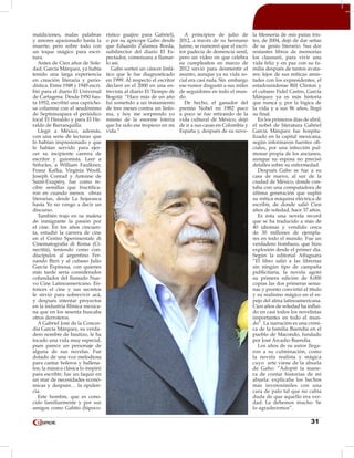 31
maldiciones, malas palabras
y amores apasionado hasta la
muerte; pero sobre todo con
un toque mágico para escri-
tura.
Antes de Cien años de Sole-
dad, García Márquez, ya había
tenido una larga experiencia
en creación literaria y perio-
dística. Entre 1948 y 1949 escri-
bió para el diario El Universal
de Cartagena. Desde 1950 has-
ta 1952, escribió una capricho-
sa columna con el seudónimo
de Septimuspara el periódico
local El Heraldo y para El He-
raldo de Barranquilla.
Llegó a México, además,
con una serie de lecturas que
lo habían impresionado y que
le habían servido para ejer-
cer su incipiente carrera de
escritor y guionista. Leer a
Sófocles, a William Faulkner,
Franz Kafka, Virginia Woolf,
Joseph Conrad y Antoine de
Saint-Exupéry, fue como re-
cibir semillas que fructifica-
ron en cuando menos obras
literarias, desde La hojarasca
hasta Yo no vengo a decir un
discurso.
También trajo en su maleta
de inmigrante la pasión por
el cine. En los años cincuen-
ta, estudió la carrera de cine
en el Centro Sperimentale di
Cinematografia di Roma (Ci-
necittà), teniendo como con-
discípulos al argentino Fer-
nando Birri y al cubano Julio
García Espinosa, con quienes
más tarde sería considerados
cofundador del llamado Nue-
vo Cine Latinoamericano. En-
tonces el cine y sus secretos
le sirvió para sobrevivir acá,
y después intentar proyectos
en la industria fílmica mexica-
na que en los sesenta buscaba
otros derroteros.
A Gabriel José de la Concor-
dia García Márquez, su verda-
dero nombre de bautizo, le ha
tocado una vida muy especial,
pues parece un personaje de
alguna de sus novelas. Fue
dotado de una voz melodiosa
para cantar boleros y ballena-
tos; la música clásica lo inspiró
para escribir; fue un faquir en
un mar de necesidades econó-
micas y después… la opulen-
cia.
Este hombre, que es cono-
cido familiarmente y por sus
amigos como Gabito (hipoco-
rístico guajiro para Gabriel),
o por su apócope Gabo desde
que Eduardo Zalamea Borda,
subdirector del diario El Es-
pectador, comenzara a llamar-
lo así.
Gabo sorteó un cáncer linfá-
tico que le fue diagnosticado
en 1999. Al respecto el escritor
declaró en el 2000 en una en-
trevista al diario El Tiempo de
Bogotá: “Hace más de un año
fui sometido a un tratamiento
de tres meses contra un linfo-
ma, y hoy me sorprendo yo
mismo de la enorme lotería
que ha sido ese tropiezo en mi
vida.”
A principios de julio de
2012, a través de su hermano
Jaime, se rumoreó que el escri-
tor padecía de demencia senil,
pero un video en que celebra
su cumpleaños en marzo de
2012 sirvió para desmentir el
asunto, aunque ya su vida so-
cial era casi nula. Sin embargo
ese rumor disgustó a sus miles
de seguidores en todo el mun-
do.
De hecho, el ganador del
premio Nobel en 1982 poco
a poco se fue retirando de la
vida cultural de México, dejó
de ir a sus casas en Colombia y
España y, después de su nove-
la Memoria de mis putas tris-
tes, de 2004, dejó de dar señas
de su genio literario. Sus dos
restantes libros de memorias
los clausuró, para vivir una
vida feliz y en paz con su fa-
milia después de tantos avata-
res; lejos de sus míticas amis-
tades con los expresidentes, el
estadounidense Bill Clinton y
el cubano Fidel Castro, García
Márquez ya es más historia
que nunca y, por la lógica de
la vida y a sus 86 años, llegó
su final.
En los primeros días de abril,
el nobel de literatura Gabriel
García Márquez fue hospita-
lizado en la capital mexicana,
según informaron fuentes ofi-
ciales, por una infección pul-
monar propia de los ancianos,
aunque su esposa no precisó
detalles sobre su enfermedad.
Después Gabo se fue a su
casa de nuevo, al sur de la
ciudad de México, donde con-
taba con una computadora de
última generación que suplió
su mítica máquina eléctrica de
escribir, de donde salió Cien
años de soledad, hace 37 años.
Es ésta una novela record
que se ha traducido a más de
40 idiomas y vendido cerca
de 30 millones de ejempla-
res en todo el mundo. Fue un
verdadero bombazo, que hizo
explosión desde el primer día.
Según la editorial Alfaguara
“El libro salió a las librerías
sin ningún tipo de campaña
publicitaria, la novela agotó
su primera edición de 8,000
copias las dos primeras sema-
nas y pronto convirtió el título
y su realismo mágico en el es-
pejo del alma latinoamericana.
Cien años de soledad ha influi-
do en casi todos los novelistas
importantes en todo el mun-
do”. La narración es una cróni-
ca de la familia Buendía en el
pueblo de Macondo, fundado
por José Arcadio Buendía.
Los años de su autor llega-
ron a su culminación, como
la novela realista y mágica
cuyo arte viene de la abuela
de Gabo: “Adopté la mane-
ra de contar historias de mi
abuela: explicaba los hechos
más inverosímiles con una
cara de palo tal que no cabía
duda de que aquello era ver-
dad. Le debemos mucho. Se
lo agradecemos”.
 