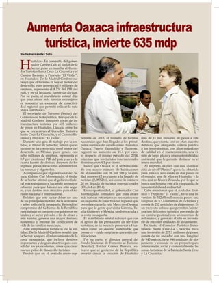 34
Nadia Hernández Soto
H
uatulco.- En compañía del gober-
nador Gabino Cué, el titular de la
Sectur puso en marcha el Corre-
dor Turístico Santa Cruz-La Crucecita y el
Camino Escénico y Proyecto “El Violín”,
en Huatulco. De la Madrid Cordero su-
brayó que el turismo es hoy el motor del
desarrollo, pues genera casi 8 millones de
empleos, representa el 8.7% del PIB del
país, y es ya la cuarta fuente de divisas.
Por su parte, el mandatario estatal dijo
que para atraer más turistas extranjeros
es necesario un esquema de conectivi-
dad regional que permita enlazar la ruta
Maya con Oaxaca.
El secretario de Turismo (Sectur) del
Gobierno de la República, Enrique de la
Madrid Cordero, inauguró obras de in-
fraestructura turística por 635 millones
de pesos en Huatulco, Oaxaca, entre los
que se encuentran el Corredor Turístico
Santa Cruz-La Crucecita, y el Camino Es-
cénico y Proyecto “El Violín”.
Durante una gira de trabajo por la en-
tidad, el titular de la Sectur, reiteró que el
turismo se ha convertido en el motor del
desarrollo en México, pues genera casi
ocho millones de empleos, representa el
8.7 por ciento del PIB del país y es ya la
cuarta fuente de divisas, después de los
ingresos por exportaciones automotrices,
las remesas y el petróleo.
Acompañado por el gobernador de Oa-
xaca, Gabino Cué Monteagudo, el titular
de la Sectur afirmó que el gobierno fede-
ral está trabajando y haciendo un mayor
esfuerzo para que México sea más segu-
ro, y un destino más atractivo para el tu-
rismo nacional e internacional.
Enfatizó que este sector deber ser uno
de los principales motores de la economía,
y sobre todo, de la oaxaqueña. Refrendó el
compromiso del Gobierno de la República
para trabajar en conjunto con gobiernos es-
tatales y el sector privado, a fin de atraer a
más turistas, generar una mayor derrama
económica y mejorar las condiciones de
vida de las familias mexicanas.
Ante empresarios turísticos de la en-
tidad, De la Madrid Cordero resaltó que
la Sectur apoyará el relanzamiento de la
costa oaxaqueña, que incluye destinos
importantes y de gran atractivo para con-
solidar los ya existentes, antes que crear
nuevos polos de desarrollo turístico.
Precisó que en el periodo enero-sep-
tiembre de 2015, el número de turistas
nacionales que han llegado a los princi-
pales destinos del estado como Huatulco,
Oaxaca, Puerto Escondido y Tuxtepec,
registró un aumento de 15.4 por cien-
to respecto al mismo periodo del 2014,
mientras que los turistas internacionales
disminuyeron 4.1 por ciento.
Indicó que Oaxaca es el séptimo esta-
do con mayor número de habitaciones
de alojamiento con 26 mil 598 y la enti-
dad número 12 en cuanto a la llegada de
turistas (3,083,266), así como la número
20 en llegada de turistas internacionales
(131,344 en 2014).
En su oportunidad, el gobernador Cué
Monteagudo, consideró que para atraer
más turistas extranjeros es necesario crear
un esquema de conectividad regional que
permita enlazar la ruta Maya con Oaxaca,
para que la gente que visita Cancún, Tu-
xtla Gutiérrez y Mérida, también acuda a
la costa oaxaqueña.
El mandatario estatal subrayó que con
el apoyo de los prestadores de servicios
turísticos, se ha buscado preservar a Hua-
tulco como un destino sustentable que
preserva y cuida sus playas que están cer-
tificaciones.
Por su parte, el director general del
Fondo Nacional de Fomento al Turismo
(Fonatur), Héctor Gómez Barraza, su-
brayó que el gobierno de la República
invirtió desde la creación de Huatulco
más de 11 mil millones de pesos a este
destino, que cuenta con un plan maestro
definido que otorgando certeza jurídica
a los inversionistas, con altos estándares
de calidad en el mantenimiento, una vi-
sión de largo plazo y una sustentabilidad
ambiental que le permite destacar en el
mapa mundial.
Al respecto, explicó que esta clasifica-
ción de nivel “Platino” que se ha obtenido
para México, sólo existe en dos países en
el mundo, una de ellas es Huatulco y la
otra está en Nueva Zelanda, por lo que se
busca que Fonatur esté a la vanguardia de
la sustentabilidad ambiental.
Cabe mencionar que el Andador Escé-
nico y Proyecto “El Violín”, tuvo una in-
versión de 322.65 millones de pesos, una
longitud de 5.5 kilómetros de ciclopista y
consta de 252 unidades de alojamiento. Es
un proyecto urbano que permitirá la inte-
gración del centro turístico, por medio de
un camino peatonal con un recorrido de
mil metros, y generará el alta en inventa-
rio de mayores unidades de alojamiento.
En tanto, el Corredor Turístico Inmo-
biliario Santa Cruz–La Crucecita, tuvo
una inversión de 273.3 millones de pesos,
consta de un andador con una longitud
de 940 metros, tiene 946 unidades de alo-
jamiento y consiste en un proyecto para
interconectar, social y comercialmente, las
zonas turísticas de la Bahía de Santa Cruz
y La Crucecita.
Aumenta Oaxaca infraestructura
turística, invierte 635 mdp
 