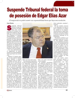 21
César Álvarez
S
uspende tribunal
federal la toma de
posesión de Edgar
Elías Azar. Así lo
confirmó el Consejo de la
Judicatura Federal, que de-
talló que el Noveno Tribu-
nal Colegiado en Materia
Administrativa concedió
la suspensión provisional a
petición de Petra Quezada
Guzmán, magistrada de la
Séptima Sala Civil del TSJ-
DF, quien la semana pasada
promovió un amparo para
impugnar la segunda ree-
lección de Elías Azar, con-
cretada el 4 de noviembre.
Con esta determinación,
el magistrado no podrá
asumir esa responsabilidad
hasta que haya una resolu-
ción.
Apenas el viernes pasa-
do, el juez federal Gabriel
Regis admitió a trámite
el amparo, pero se negó a
suspender la toma de po-
sesión, por lo que Ornelas
presentó recurso de queja,
que fue declarado funda-
do en sentencia inapelable
por los magistrados José
Alejandro Luna Ramos, Si-
mona Ramos Ruvalcaba y
Edwin García Baeza.
Y es que Petra Quezada
interpuso el amparo con
la intención de echar abajo
la elección del magistrado
Elías Azar, al considerar
que ésta no cumplía con los
requisitos de elegibilidad,
ni con el registro del 12 de
octubre de este año, ni con
la aprobación del acta de
sesión de 19 de octubre de
2015, así como otros actos.
Por otra parte el presiden-
te de la Comisión Nacional
de Tribunales Superiores
de Justicia de México, Ed-
gar Elías Azar, aseguró que
todas las judicaturas de los
estados están listas para
aplicar la reforma penal en
junio de 2016, y llamó a de-
jar atrás la “justicia oscura”
y cambiar de mentalidad
para asumir el nuevo reto.
Aclaró que todos los tri-
bunales del país se ciñeron
al llamado del presiden-
te Enrique Peña Nieto de
poner énfasis en la justicia
cotidiana, y muestra de ello
es que la oralidad de los
juicios no se limita sólo a
la materia penal, sino tam-
bién a la rama mercantil,
civil y familiar.
El también presidente
del Tribunal Superior de
Justicia del Distrito Fede-
ral (TSJDF) expuso que un
cambio radical en la justi-
cia como el que México ex-
perimenta, va a registrar
problemas que sin duda
serán superables.
“No vamos a fallar, ayer
se lo dije al presidente se lo
dije claramente a nombre
de 3 mil 700 jueces de la ju-
dicatura mexicana, le deci-
mos señor presidente, y lo
vuelvo a repetir, señor pre-
sidente no le vamos a fallar
a México, vamos a entrar y
vamos a entrar con toda la
fuerza que tienen los po-
deres judiciales estatales”,
aseguró.
En ese sentido convocó
a los tribunales de todo el
país a impulsar un cambio
de calidad en la imparti-
ción de justicia y dejar atrás
todos los vicios que implica
el sistema escrito, los cuales
generaron hartazgo en la
ciudadanía.
“El primer problema que
tenemos y que nos va a cos-
tar años poderlo cambiar
es esa mentalidad de juicio
escrito, esa mentalidad del
juez que no dicta sus sen-
tencias en público, que le
da miedo entrar en contac-
to con el justiciable y todo
ese cambio de mentalidad
es muy importante que no-
sotros hagamos el esfuerzo,
de lo que llamó coloquial-
mente el cambio de chip
mental”, detalló.
Por esa razón consi-
deró necesario apoyar a
las juventudes y nuevas
generaciones de abo-
gados y jueces, ya que
vienen empujando con
otra formación y que las
universidades asuman
su responsabilidad para
transformar esa justicia
escrita anquilosada de la
que “el pueblo está harto”.
Elías Azar fue entrevista-
do en el marco de la firma
de convenio de colabora-
ción con la Comisión Fe-
deral de Mejora Regulato-
ria, la Comisión Nacional
de los Derechos Humanos
y el Instituto Nacional de
Lenguas Indígenas, el cual
se realizó en un hotel de la
colonia Verónica Anzures.
Suspende Tribunal federal la toma
de posesión de Edgar Elías Azar
El magistrado no podrá asumir esa responsabilidad hasta que haya una resolución.
 