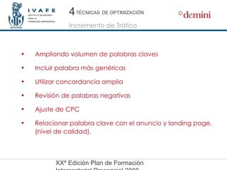 Ampliando volumen de palabras claves  Incluir palabra más genéricas Utilizar concordancia amplia Revisión de palabras negativas Ajuste de CPC  Relacionar palabra clave con el anuncio y landing page. (nivel de calidad). 4 TÉCNICAS   DE OPTIMIZACIÓN 4 Incremento de Tráfico 