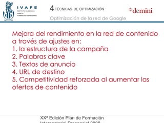 Mejora del rendimiento en la red de contenido a través de ajustes en: 1. la estructura de la campaña 2. Palabras clave 3. Textos de anuncio 4. URL de destino 5. Competitividad reforzada al aumentar las ofertas de contenido 4 4 Optimización de la red de Google TÉCNICAS   DE OPTIMIZACIÓN 