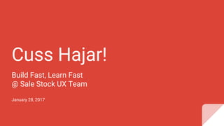 Cuss Hajar!
Build Fast, Learn Fast
@ Sale Stock UX Team
January 28, 2017
 