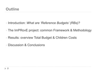 Outline
2
 Introduction: What are ‘Reference Budgets’ (RBs)?
 The ImPRovE project: common Framework & Methodology
 Results: overview Total Budget & Children Costs
 Discussion & Conclusions
 