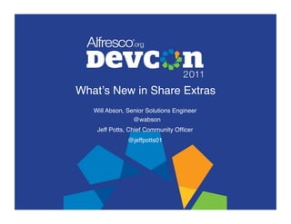 Whatʼs New in Share Extras"
   Will Abson, Senior Solutions Engineer 
                 @wabson"
    Jeff Potts, Chief Community Ofﬁcer"
               @jeffpotts01"
 