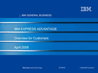 IBM EXPRESS ADVANTAGE Overview for Customers April 2008 