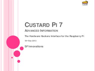 CUSTARD PI 7
ADVANCED INFORMATION
The Hardware Hackers Interface for the Raspberry Pi
19th Nov 2013

SF Innovations

 