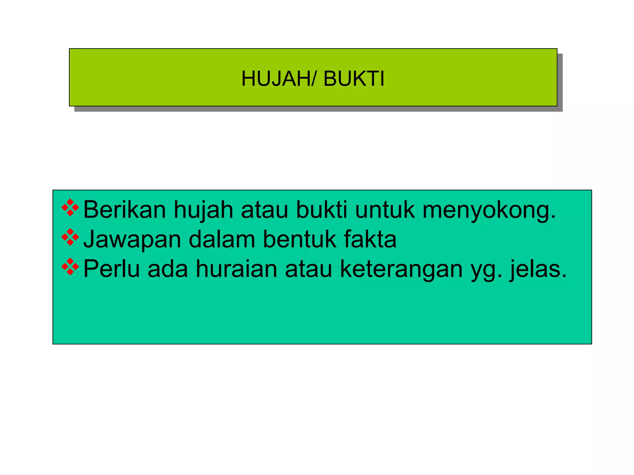 HUJAH/ BUKTI Berikan hujah atau bukti untuk menyokong. Jawapan dalam bentuk fakta Perlu ada huraian atau keterangan yg. jelas. 