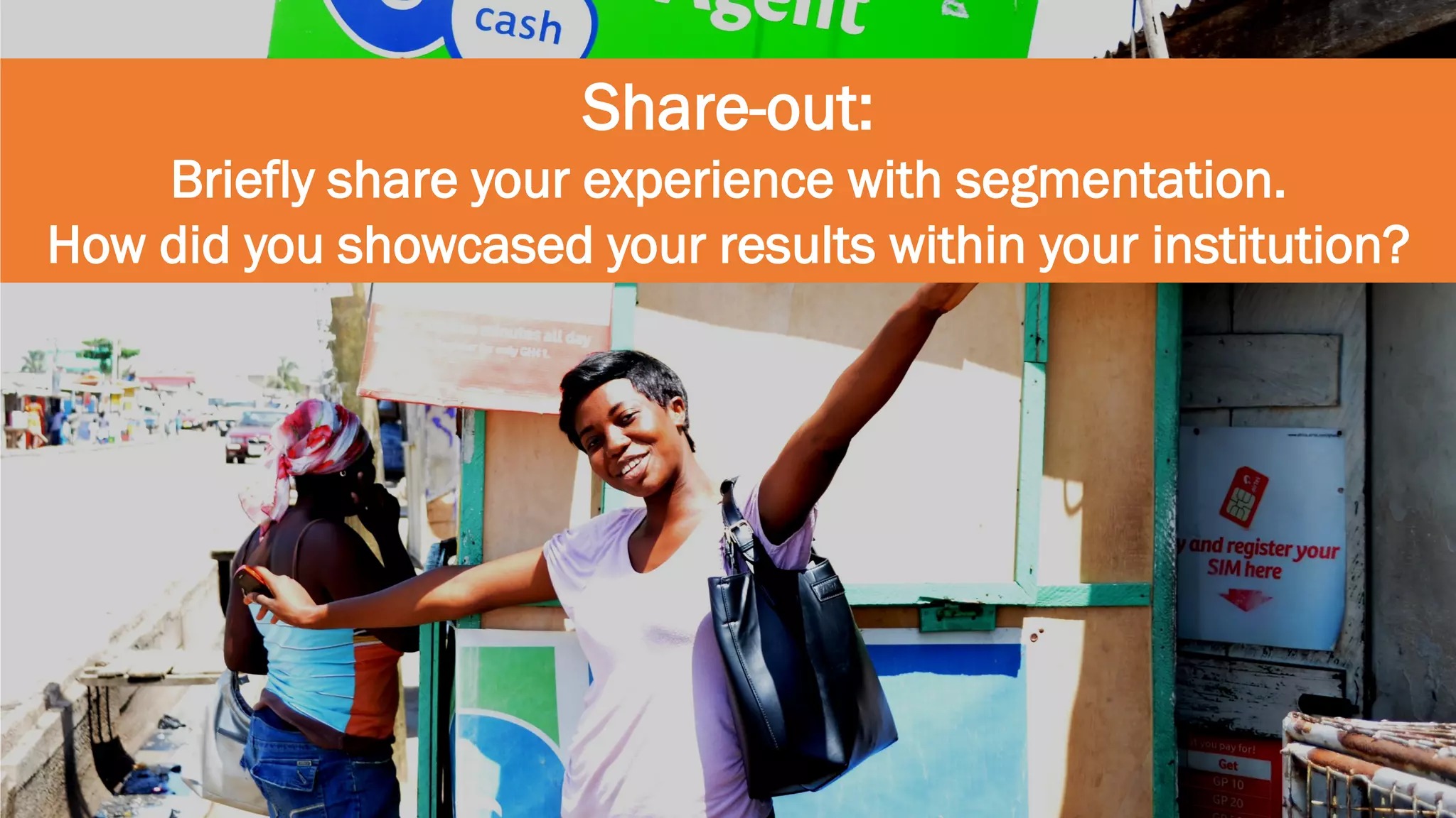 Share-out:
Briefly share your experience with segmentation.
How did you showcased your results within your institution?
 