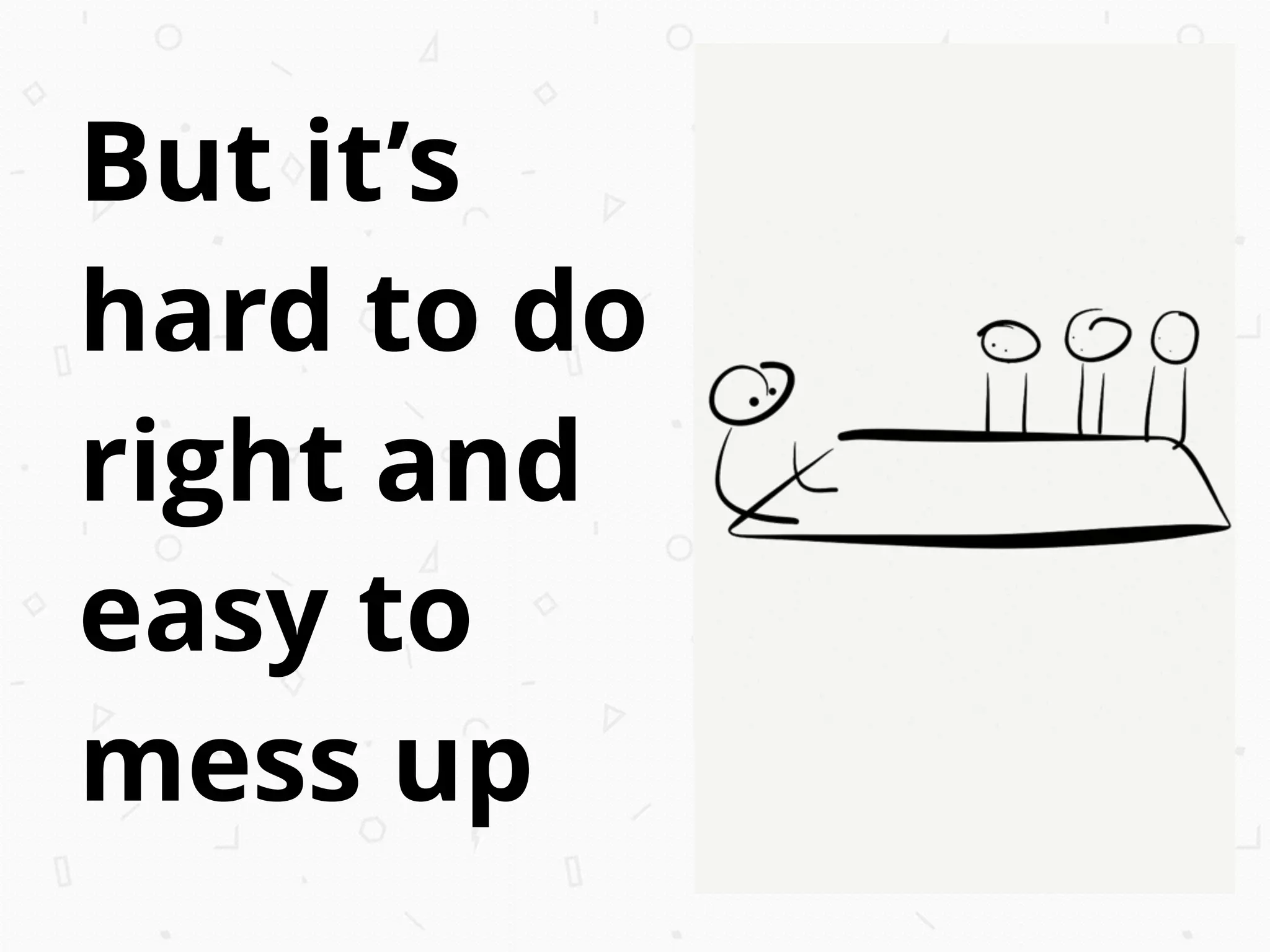 But it’s
hard to do
right and
easy to
mess up
 