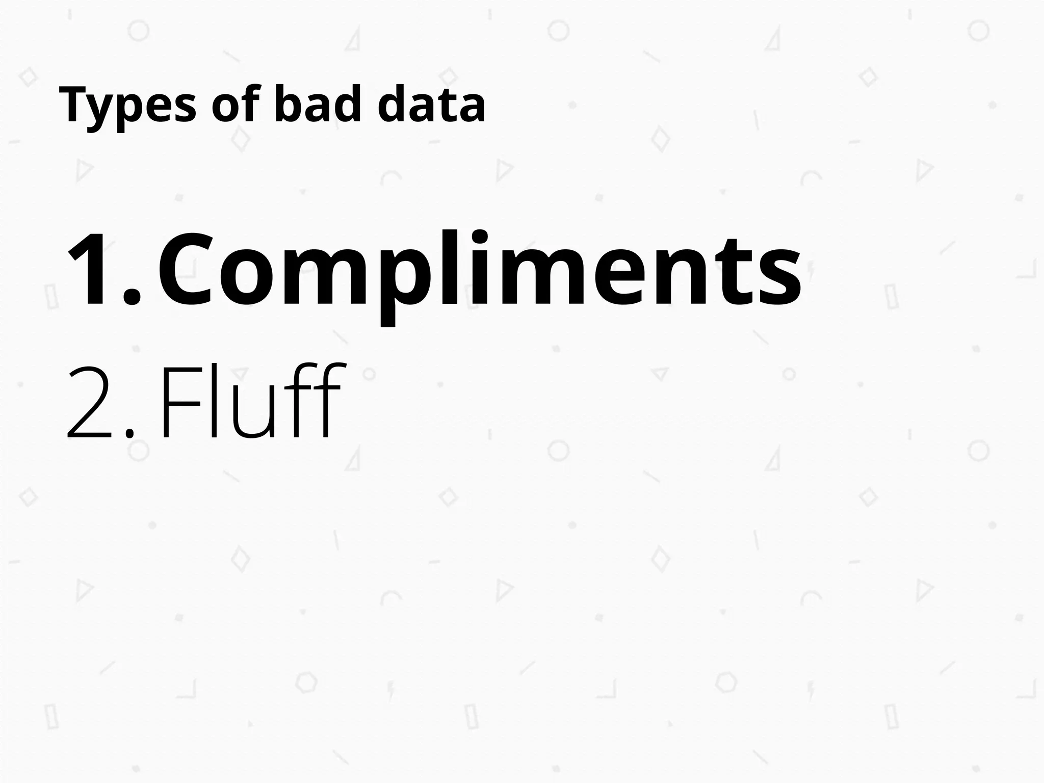 Types of bad data
1.Compliments
2.Fluﬀ
 