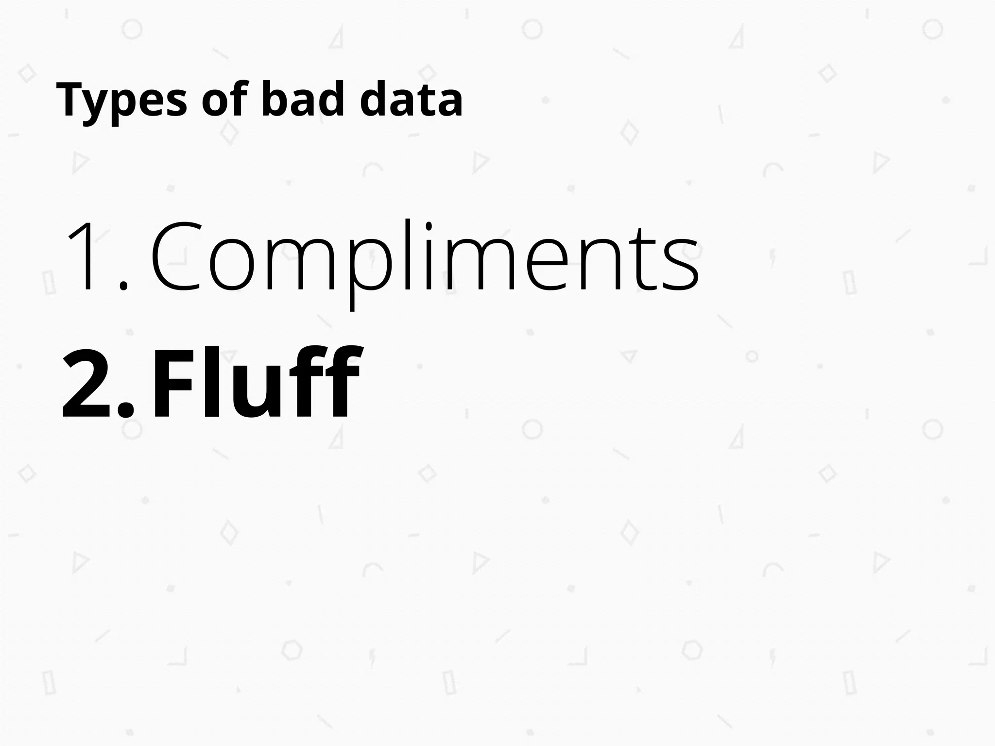 Types of bad data
1.Compliments
2.Fluﬀ
 