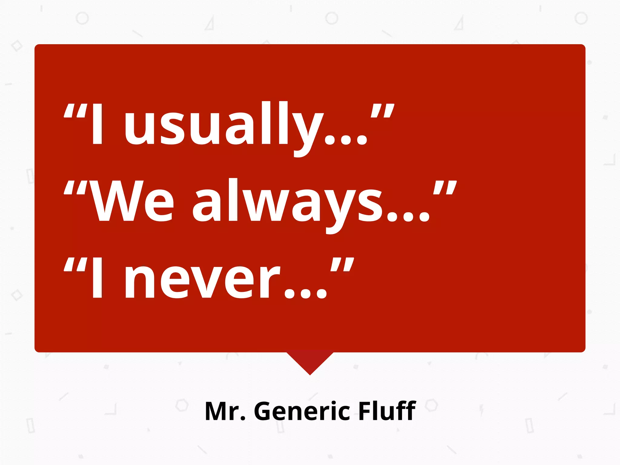 Mr. Generic Fluﬀ
“I usually...”
“We always...”
“I never...”
 