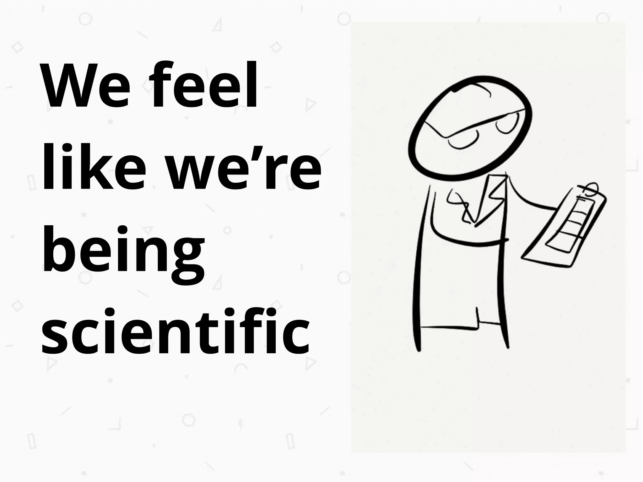 We feel
like we’re
being
scientiﬁc
 