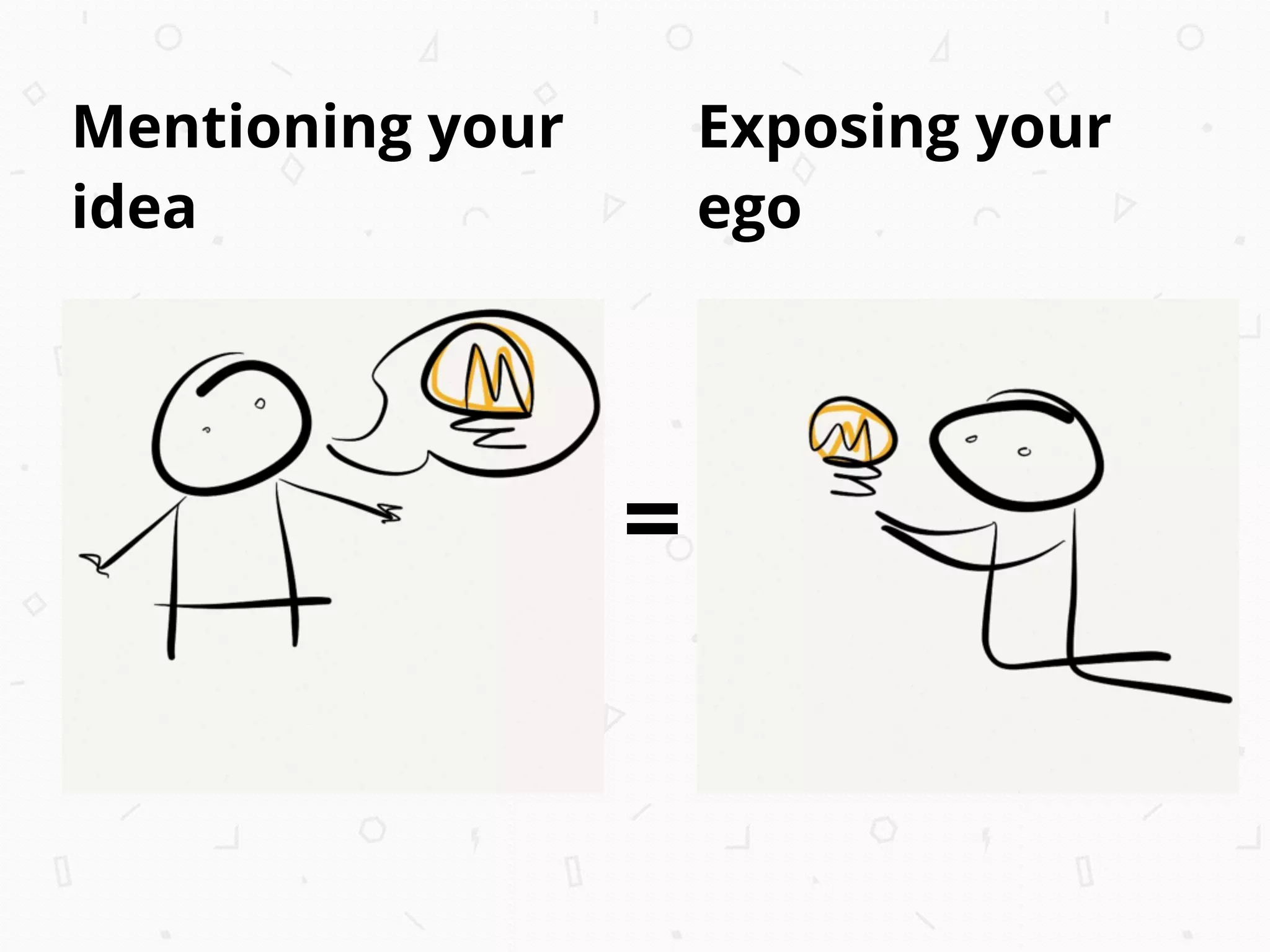 =
Mentioning your
idea
Exposing your
ego
 