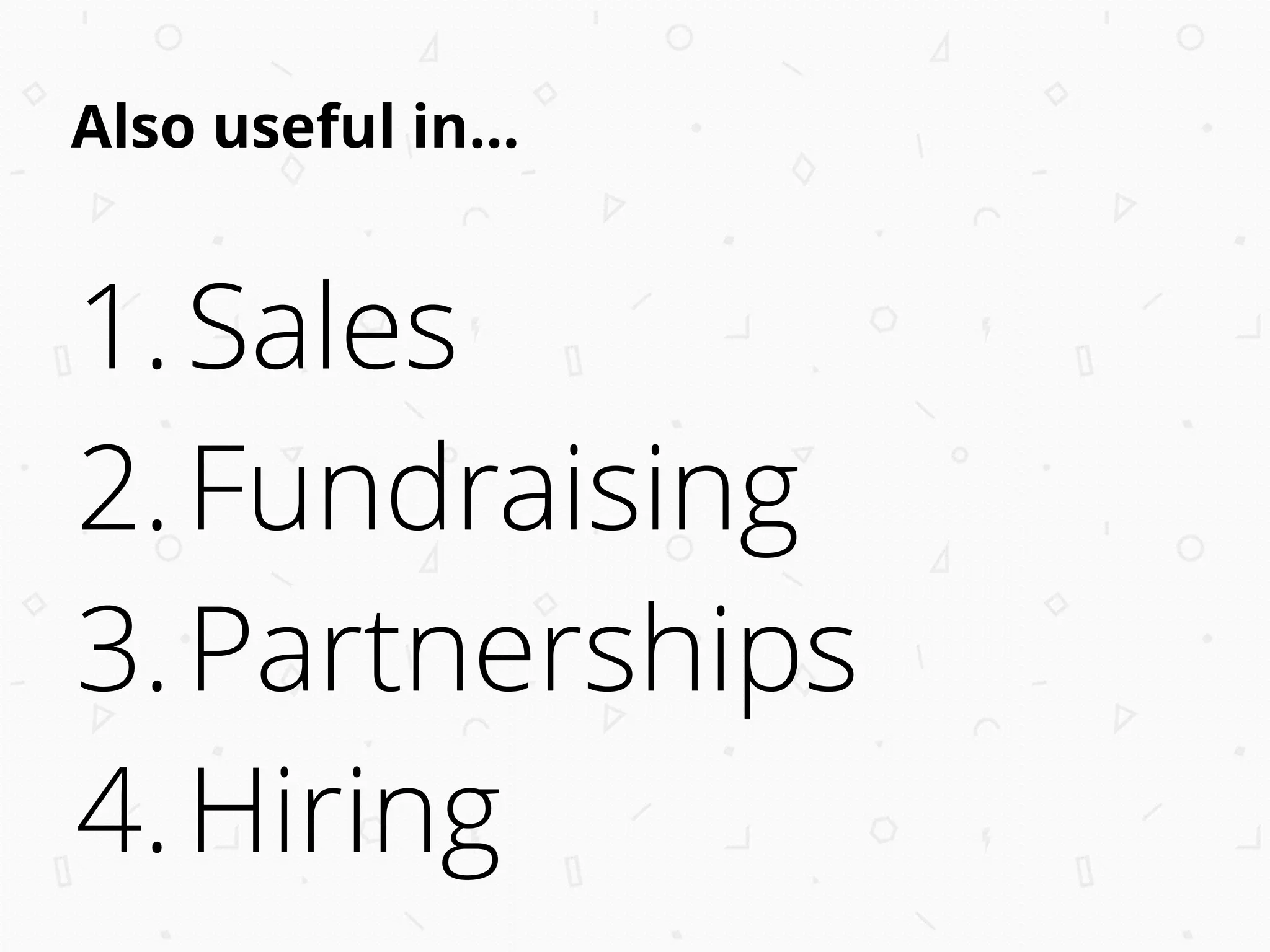 Also useful in…
1.Sales
2.Fundraising
3.Partnerships
4.Hiring
 