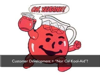 Customer Development = “Nor Cal Kool-Aid”? 