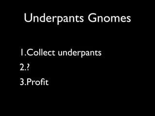 Underpants Gnomes

1.Collect underpants
2.?
3.Proﬁt
 