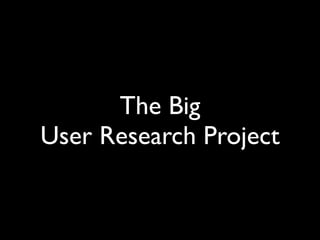 The Big
User Research Project
 