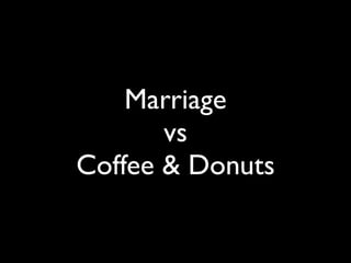 Marriage
       vs
Coffee & Donuts
 