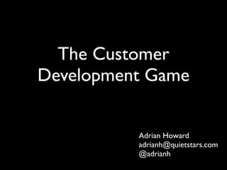 The Customer
Development Game


          Adrian Howard
          adrianh@quietstars.com
          @adrianh
 