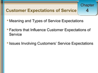 4-1
Customer Expectations of Service
 Meaning and Types of Service Expectations
 Factors that Influence Customer Expectations of
Service
 Issues Involving Customers’ Service Expectations
ChapterChapter
44
 