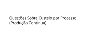 Questões Sobre Custeio por Processo
(Produção Contínua)
 