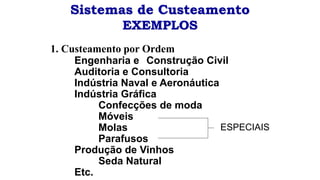 Sistemas de Custeamento
EXEMPLOS
1. Custeamento por Ordem
Engenharia e Construção Civil
Auditoria e Consultoria
Indústria Naval e Aeronáutica
Indústria Gráfica
Confecções de moda
Móveis
Molas
Parafusos
Produção de Vinhos
Seda Natural
Etc.
ESPECIAIS
 