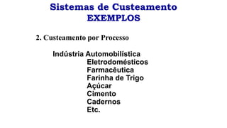 Sistemas de Custeamento
EXEMPLOS
2. Custeamento por Processo
Indústria Automobilística
Eletrodomésticos
Farmacêutica
Farinha de Trigo
Açúcar
Cimento
Cadernos
Etc.
 