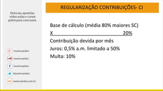 Base de cálculo (média 80% maiores SC)
X 20%
Contribuição devida por mês
Juros: 0,5% a.m. limitado a 50%
Multa: 10%
REGULARIZAÇÃO CONTRIBUIÇÕES- CI
 