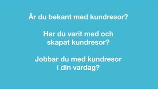© Custellence 2017
Är du bekant med kundresor?
Har du varit med och
skapat kundresor?
Jobbar du med kundresor
i din vardag?
 