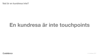© Custellence 2017
En kundresa är inte touchpoints
Vad är en kundresa inte?
 