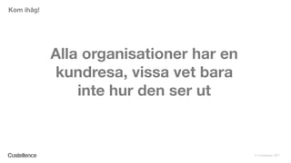 © Custellence 2017
Alla organisationer har en
kundresa, vissa vet bara
inte hur den ser ut
Kom ihåg!
 