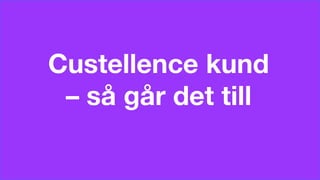 © Custellence 2017
Custellence kund
– så går det till
 