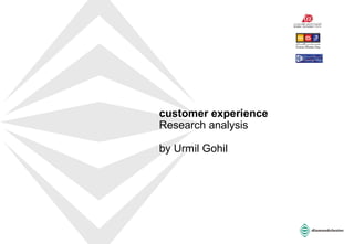 customer experience
Research analysis
by Urmil Gohil
 