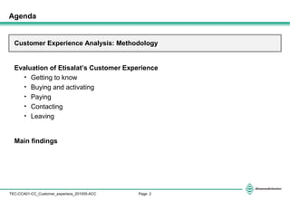 Page 2TEC-CCA01-CC_Customer_experiece_201005-ACC
Customer Experience Analysis: Methodology
Evaluation of Etisalat’s Customer Experience
• Getting to know
• Buying and activating
• Paying
• Contacting
• Leaving
Main findings
Agenda
 