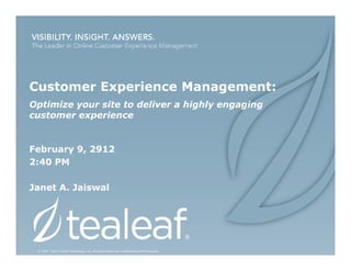 Customer Experience Management:
Optimize your site to deliver a highly engaging
customer experience


February 9, 2912
2:40 PM

Janet A. Jaiswal




 © 1999 - 2011 Tealeaf Technology, Inc. All Rights Reserved. Confidential and Proprietary.
 