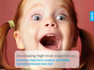Developing	
  high	
  trust	
  experiences:	
  
Customer	
  experience	
  analysis	
  and	
  design	
  
Example:	
  Inbound	
  Sales	
  Call	
  	
  
 