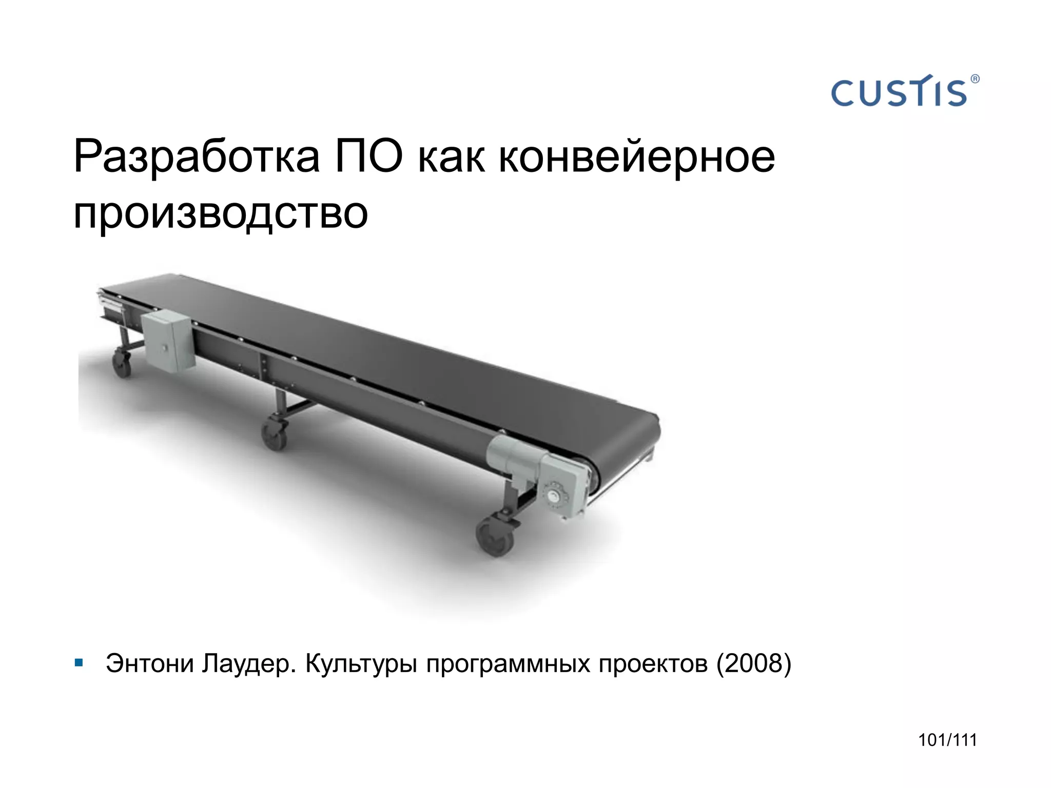 Разработка ПО как конвейерное
производство

 Энтони Лаудер. Культуры программных проектов (2008)
101/111

 