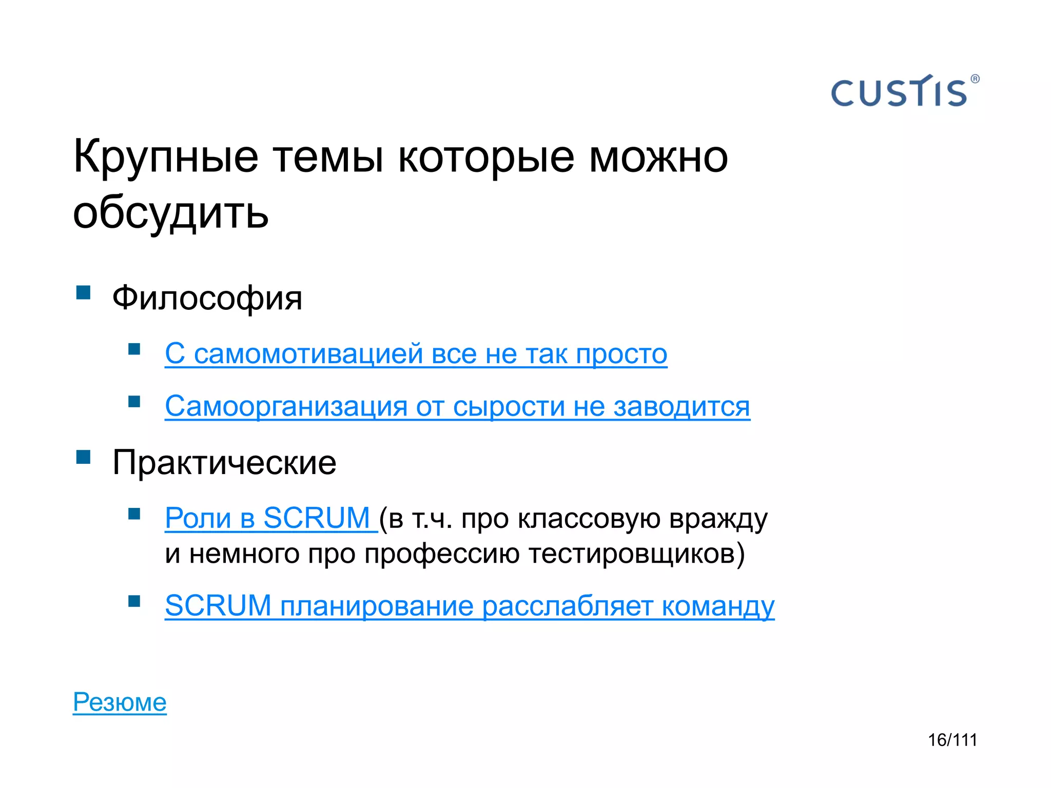 Крупные темы которые можно
обсудить



Философия






C самомотивацией все не так просто
Самоорганизация от сырости не заводится

Практические



Роли в SCRUM (в т.ч. про классовую вражду
и немного про профессию тестировщиков)



SCRUM планирование расслабляет команду

Резюме
16/111

 