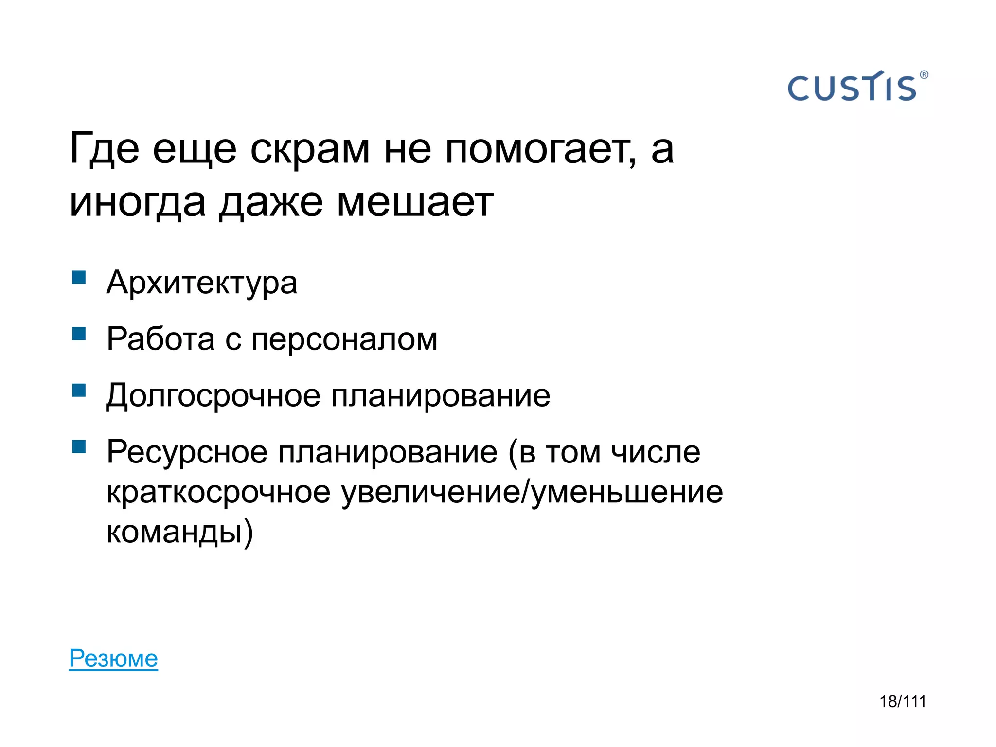 Где еще скрам не помогает, а
иногда даже мешает






Архитектура
Работа с персоналом
Долгосрочное планирование
Ресурсное планирование (в том числе
краткосрочное увеличение/уменьшение
команды)

Резюме
18/111

 