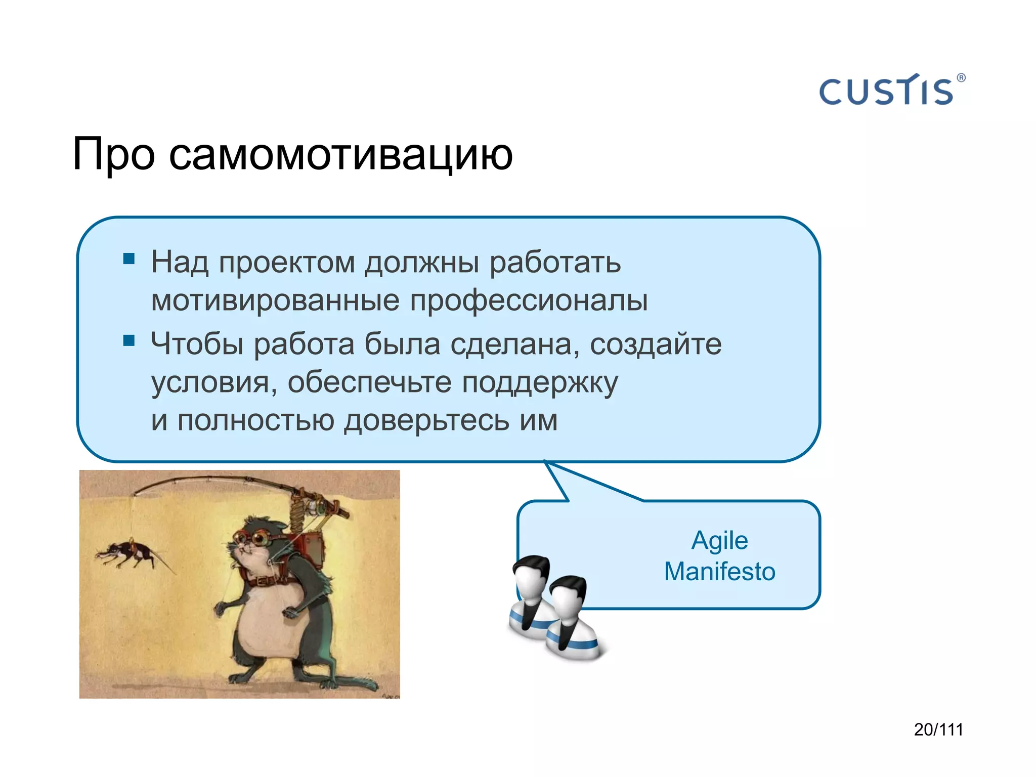Про самомотивацию
 Над проектом должны работать


мотивированные профессионалы
Чтобы работа была сделана, создайте
условия, обеспечьте поддержку
и полностью доверьтесь им

Agile
Manifesto

20/111

 