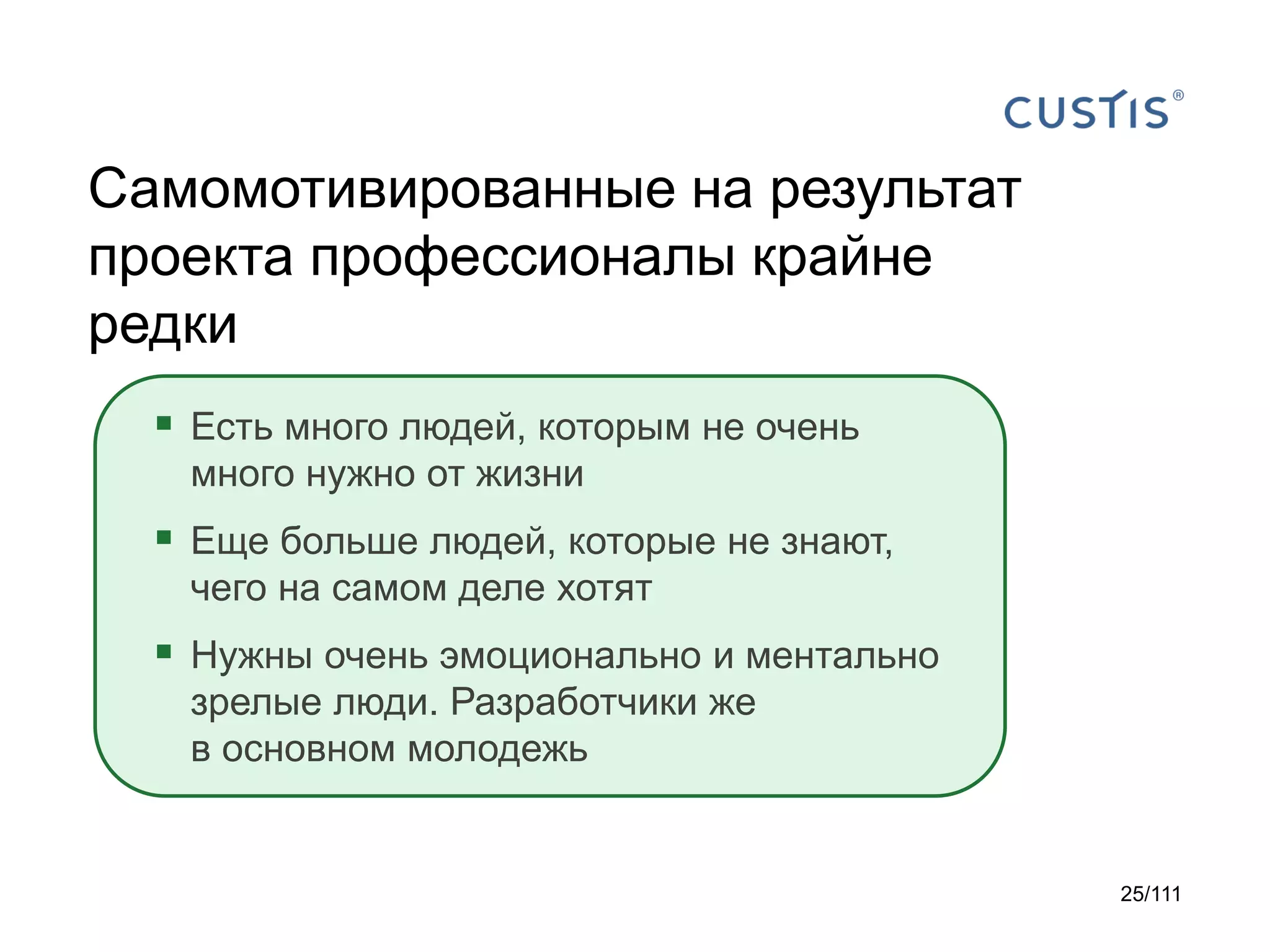 Самомотивированные на результат
проекта профессионалы крайне
редки
 Есть много людей, которым не очень
много нужно от жизни

 Еще больше людей, которые не знают,
чего на самом деле хотят

 Нужны очень эмоционально и ментально
зрелые люди. Разработчики же
в основном молодежь

25/111

 