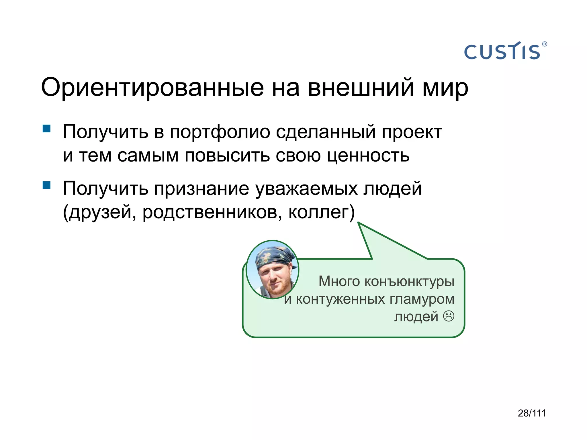 Ориентированные на внешний мир



Получить в портфолио сделанный проект
и тем самым повысить свою ценность



Получить признание уважаемых людей
(друзей, родственников, коллег)

Много конъюнктуры
и контуженных гламуром
людей 

28/111

 